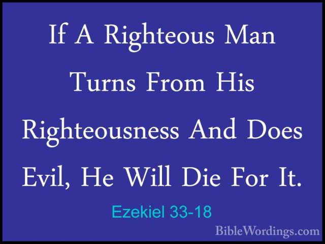 Ezekiel 33-18 - If A Righteous Man Turns From His Righteousness AIf A Righteous Man Turns From His Righteousness And Does Evil, He Will Die For It. 