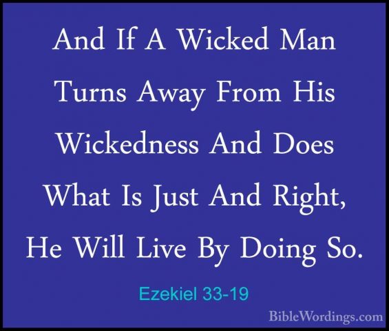 Ezekiel 33-19 - And If A Wicked Man Turns Away From His WickednesAnd If A Wicked Man Turns Away From His Wickedness And Does What Is Just And Right, He Will Live By Doing So. 