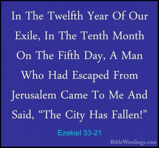 Ezekiel 33-21 - In The Twelfth Year Of Our Exile, In The Tenth MoIn The Twelfth Year Of Our Exile, In The Tenth Month On The Fifth Day, A Man Who Had Escaped From Jerusalem Came To Me And Said, "The City Has Fallen!" 