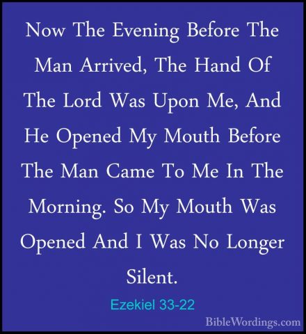 Ezekiel 33-22 - Now The Evening Before The Man Arrived, The HandNow The Evening Before The Man Arrived, The Hand Of The Lord Was Upon Me, And He Opened My Mouth Before The Man Came To Me In The Morning. So My Mouth Was Opened And I Was No Longer Silent. 