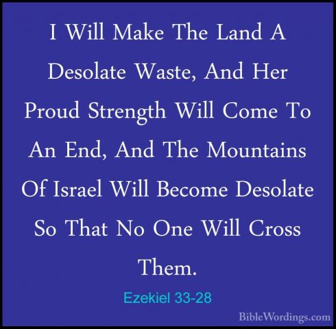 Ezekiel 33-28 - I Will Make The Land A Desolate Waste, And Her PrI Will Make The Land A Desolate Waste, And Her Proud Strength Will Come To An End, And The Mountains Of Israel Will Become Desolate So That No One Will Cross Them. 