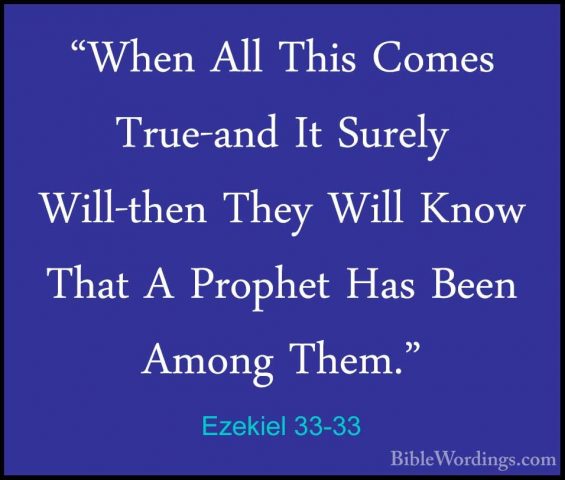 Ezekiel 33-33 - "When All This Comes True-and It Surely Will-then"When All This Comes True-and It Surely Will-then They Will Know That A Prophet Has Been Among Them."