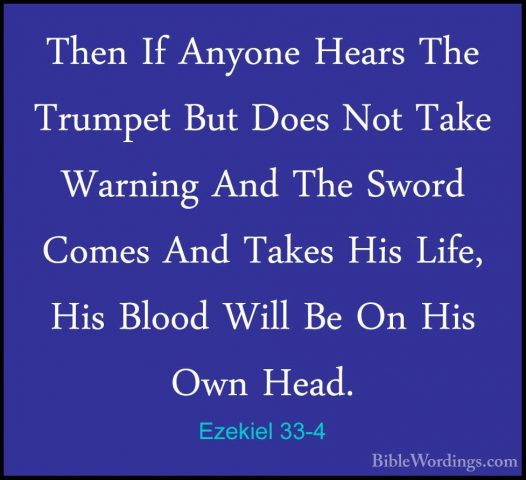 Ezekiel 33-4 - Then If Anyone Hears The Trumpet But Does Not TakeThen If Anyone Hears The Trumpet But Does Not Take Warning And The Sword Comes And Takes His Life, His Blood Will Be On His Own Head. 