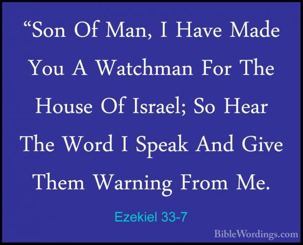 Ezekiel 33-7 - "Son Of Man, I Have Made You A Watchman For The Ho"Son Of Man, I Have Made You A Watchman For The House Of Israel; So Hear The Word I Speak And Give Them Warning From Me. 
