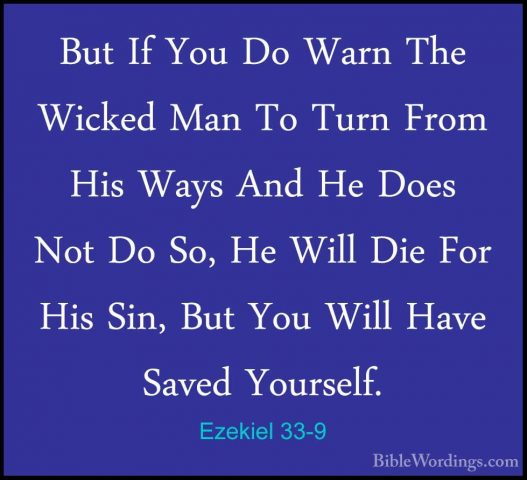 Ezekiel 33-9 - But If You Do Warn The Wicked Man To Turn From HisBut If You Do Warn The Wicked Man To Turn From His Ways And He Does Not Do So, He Will Die For His Sin, But You Will Have Saved Yourself. 