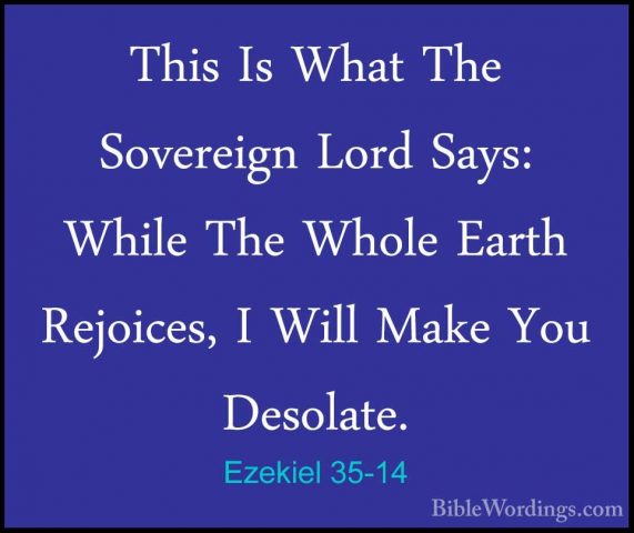 Ezekiel 35-14 - This Is What The Sovereign Lord Says: While The WThis Is What The Sovereign Lord Says: While The Whole Earth Rejoices, I Will Make You Desolate. 