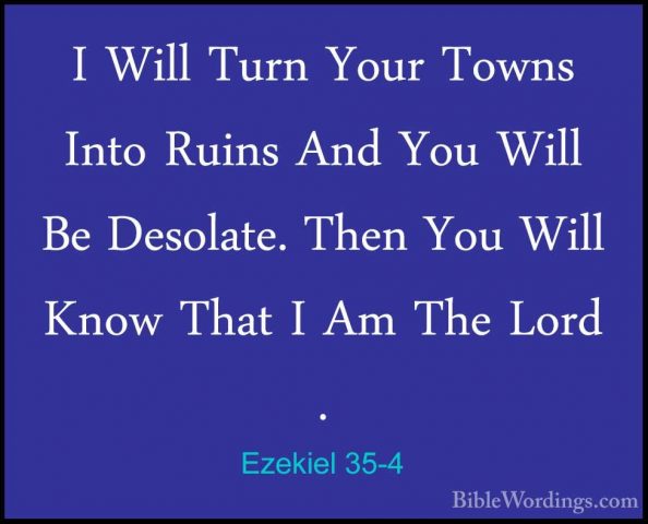 Ezekiel 35-4 - I Will Turn Your Towns Into Ruins And You Will BeI Will Turn Your Towns Into Ruins And You Will Be Desolate. Then You Will Know That I Am The Lord . 