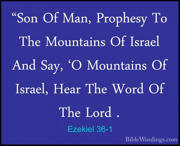 Ezekiel 36-1 - "Son Of Man, Prophesy To The Mountains Of Israel A"Son Of Man, Prophesy To The Mountains Of Israel And Say, 'O Mountains Of Israel, Hear The Word Of The Lord . 