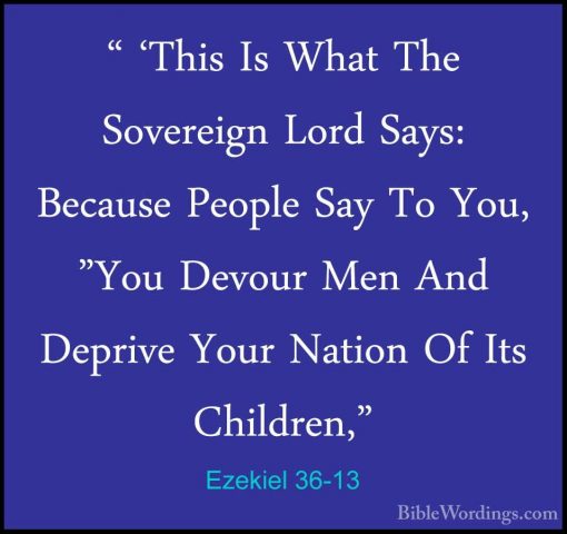 Ezekiel 36-13 - " 'This Is What The Sovereign Lord Says: Because" 'This Is What The Sovereign Lord Says: Because People Say To You, "You Devour Men And Deprive Your Nation Of Its Children," 