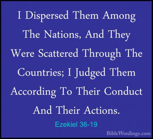 Ezekiel 36-19 - I Dispersed Them Among The Nations, And They WereI Dispersed Them Among The Nations, And They Were Scattered Through The Countries; I Judged Them According To Their Conduct And Their Actions. 