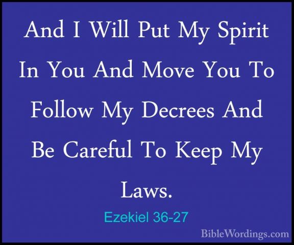Ezekiel 36-27 - And I Will Put My Spirit In You And Move You To FAnd I Will Put My Spirit In You And Move You To Follow My Decrees And Be Careful To Keep My Laws. 