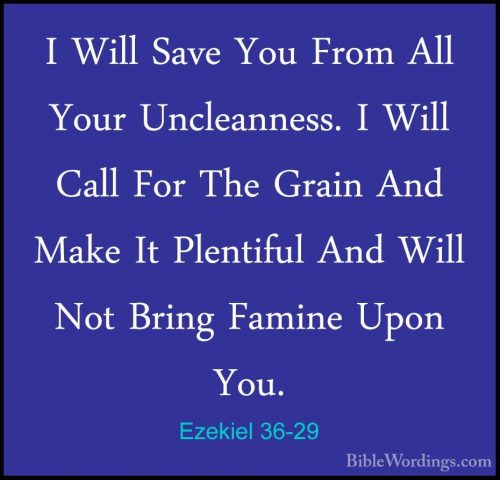 Ezekiel 36-29 - I Will Save You From All Your Uncleanness. I WillI Will Save You From All Your Uncleanness. I Will Call For The Grain And Make It Plentiful And Will Not Bring Famine Upon You. 