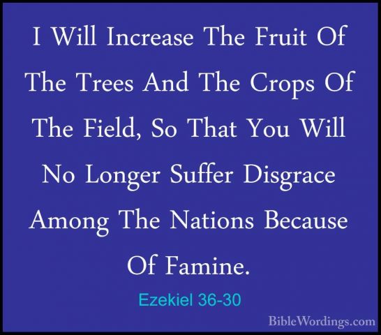 Ezekiel 36-30 - I Will Increase The Fruit Of The Trees And The CrI Will Increase The Fruit Of The Trees And The Crops Of The Field, So That You Will No Longer Suffer Disgrace Among The Nations Because Of Famine. 
