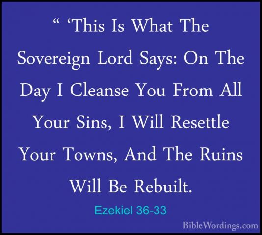 Ezekiel 36-33 - " 'This Is What The Sovereign Lord Says: On The D" 'This Is What The Sovereign Lord Says: On The Day I Cleanse You From All Your Sins, I Will Resettle Your Towns, And The Ruins Will Be Rebuilt. 