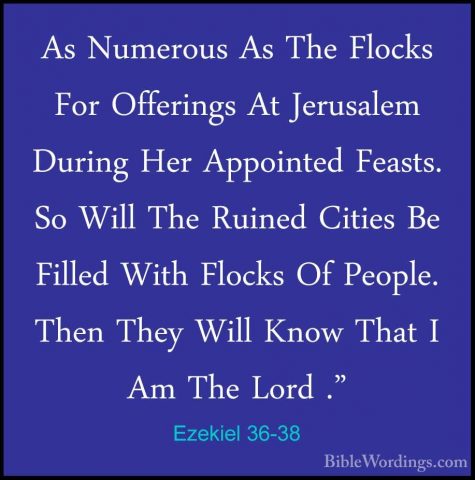 Ezekiel 36-38 - As Numerous As The Flocks For Offerings At JerusaAs Numerous As The Flocks For Offerings At Jerusalem During Her Appointed Feasts. So Will The Ruined Cities Be Filled With Flocks Of People. Then They Will Know That I Am The Lord ."