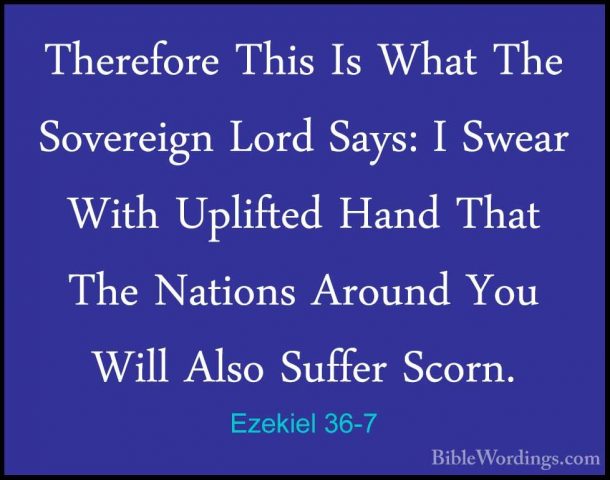 Ezekiel 36-7 - Therefore This Is What The Sovereign Lord Says: ITherefore This Is What The Sovereign Lord Says: I Swear With Uplifted Hand That The Nations Around You Will Also Suffer Scorn. 