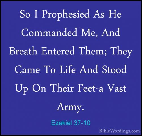 Ezekiel 37-10 - So I Prophesied As He Commanded Me, And Breath EnSo I Prophesied As He Commanded Me, And Breath Entered Them; They Came To Life And Stood Up On Their Feet-a Vast Army. 