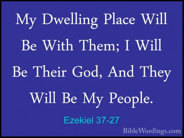 Ezekiel 37-27 - My Dwelling Place Will Be With Them; I Will Be ThMy Dwelling Place Will Be With Them; I Will Be Their God, And They Will Be My People. 