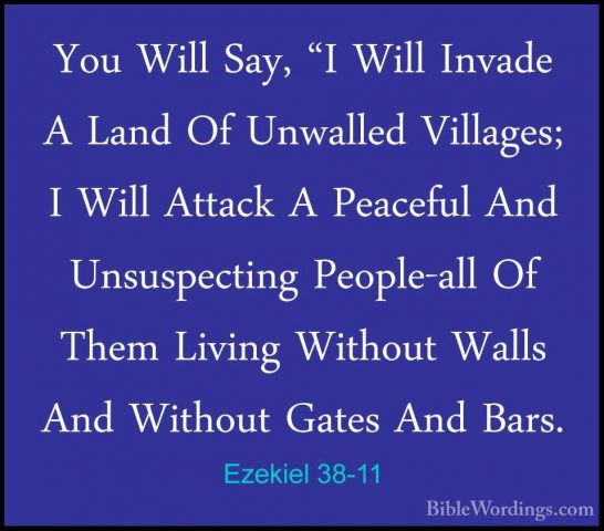 Ezekiel 38-11 - You Will Say, "I Will Invade A Land Of Unwalled VYou Will Say, "I Will Invade A Land Of Unwalled Villages; I Will Attack A Peaceful And Unsuspecting People-all Of Them Living Without Walls And Without Gates And Bars. 