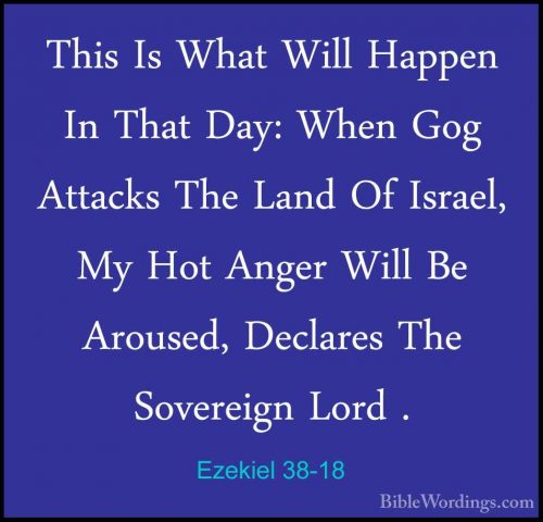 Ezekiel 38-18 - This Is What Will Happen In That Day: When Gog AtThis Is What Will Happen In That Day: When Gog Attacks The Land Of Israel, My Hot Anger Will Be Aroused, Declares The Sovereign Lord . 