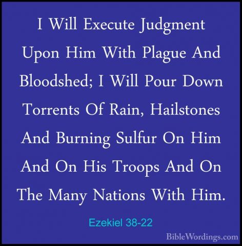 Ezekiel 38-22 - I Will Execute Judgment Upon Him With Plague AndI Will Execute Judgment Upon Him With Plague And Bloodshed; I Will Pour Down Torrents Of Rain, Hailstones And Burning Sulfur On Him And On His Troops And On The Many Nations With Him. 