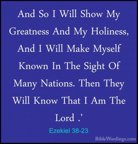 Ezekiel 38-23 - And So I Will Show My Greatness And My Holiness,And So I Will Show My Greatness And My Holiness, And I Will Make Myself Known In The Sight Of Many Nations. Then They Will Know That I Am The Lord .'