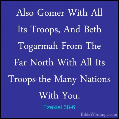 Ezekiel 38-6 - Also Gomer With All Its Troops, And Beth TogarmahAlso Gomer With All Its Troops, And Beth Togarmah From The Far North With All Its Troops-the Many Nations With You. 