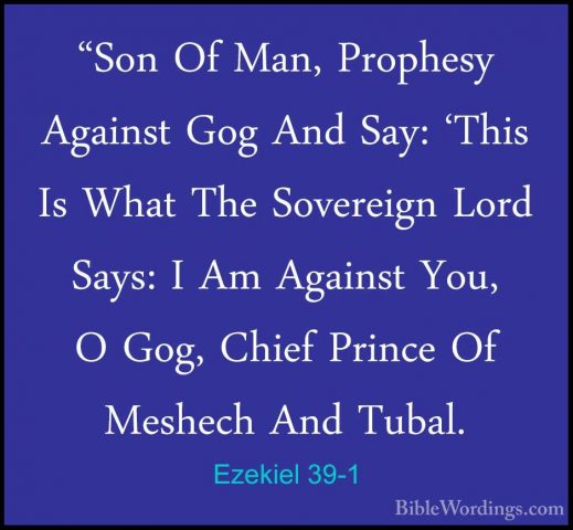Ezekiel 39-1 - "Son Of Man, Prophesy Against Gog And Say: 'This I"Son Of Man, Prophesy Against Gog And Say: 'This Is What The Sovereign Lord Says: I Am Against You, O Gog, Chief Prince Of Meshech And Tubal. 