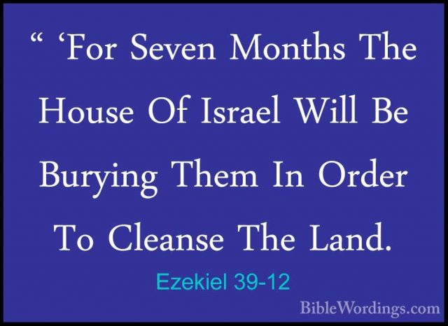 Ezekiel 39-12 - " 'For Seven Months The House Of Israel Will Be B" 'For Seven Months The House Of Israel Will Be Burying Them In Order To Cleanse The Land. 