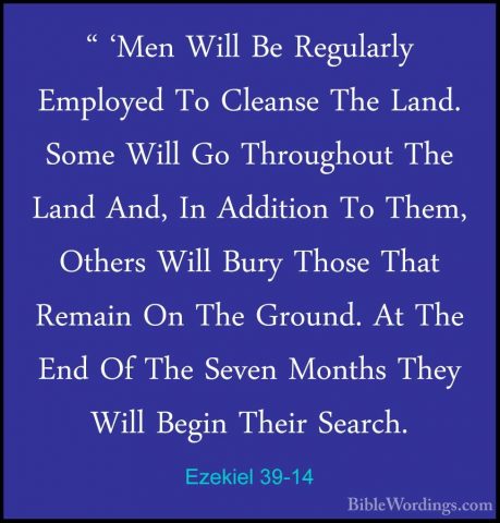 Ezekiel 39-14 - " 'Men Will Be Regularly Employed To Cleanse The" 'Men Will Be Regularly Employed To Cleanse The Land. Some Will Go Throughout The Land And, In Addition To Them, Others Will Bury Those That Remain On The Ground. At The End Of The Seven Months They Will Begin Their Search. 