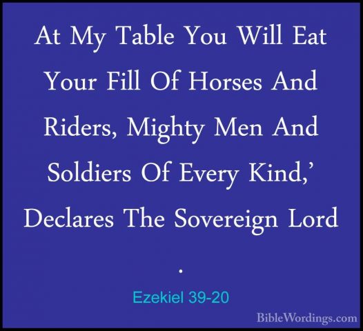 Ezekiel 39-20 - At My Table You Will Eat Your Fill Of Horses AndAt My Table You Will Eat Your Fill Of Horses And Riders, Mighty Men And Soldiers Of Every Kind,' Declares The Sovereign Lord . 