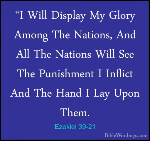 Ezekiel 39-21 - "I Will Display My Glory Among The Nations, And A"I Will Display My Glory Among The Nations, And All The Nations Will See The Punishment I Inflict And The Hand I Lay Upon Them. 