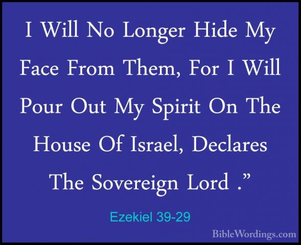 Ezekiel 39-29 - I Will No Longer Hide My Face From Them, For I WiI Will No Longer Hide My Face From Them, For I Will Pour Out My Spirit On The House Of Israel, Declares The Sovereign Lord ."