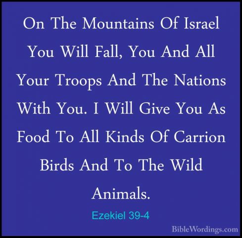 Ezekiel 39-4 - On The Mountains Of Israel You Will Fall, You AndOn The Mountains Of Israel You Will Fall, You And All Your Troops And The Nations With You. I Will Give You As Food To All Kinds Of Carrion Birds And To The Wild Animals. 