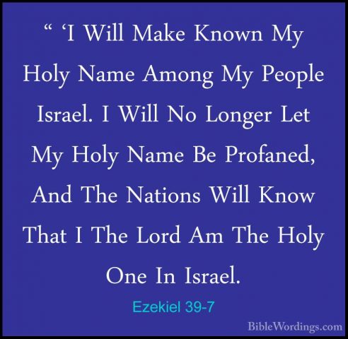 Ezekiel 39-7 - " 'I Will Make Known My Holy Name Among My People" 'I Will Make Known My Holy Name Among My People Israel. I Will No Longer Let My Holy Name Be Profaned, And The Nations Will Know That I The Lord Am The Holy One In Israel. 