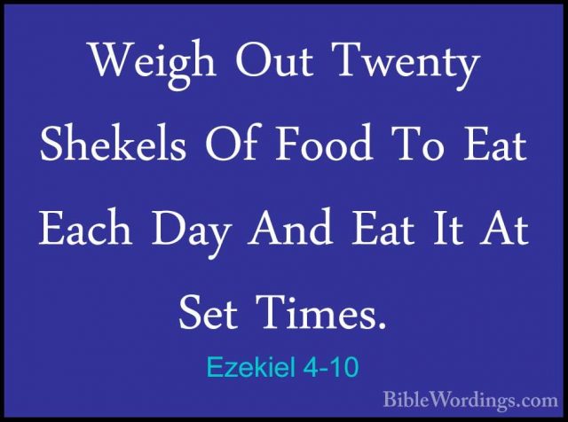 Ezekiel 4-10 - Weigh Out Twenty Shekels Of Food To Eat Each Day AWeigh Out Twenty Shekels Of Food To Eat Each Day And Eat It At Set Times. 
