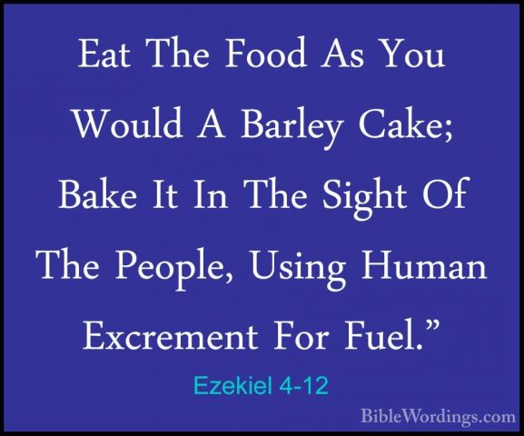 Ezekiel 4-12 - Eat The Food As You Would A Barley Cake; Bake It IEat The Food As You Would A Barley Cake; Bake It In The Sight Of The People, Using Human Excrement For Fuel." 