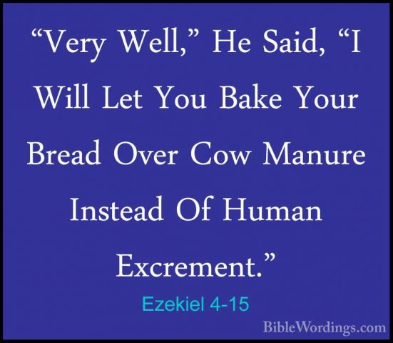 Ezekiel 4-15 - "Very Well," He Said, "I Will Let You Bake Your Br"Very Well," He Said, "I Will Let You Bake Your Bread Over Cow Manure Instead Of Human Excrement." 