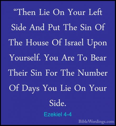 Ezekiel 4-4 - "Then Lie On Your Left Side And Put The Sin Of The"Then Lie On Your Left Side And Put The Sin Of The House Of Israel Upon Yourself. You Are To Bear Their Sin For The Number Of Days You Lie On Your Side. 