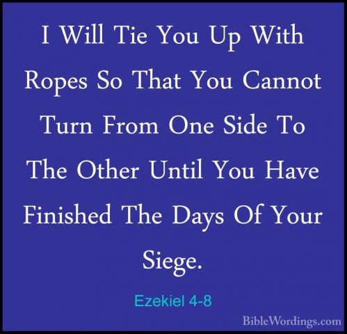 Ezekiel 4-8 - I Will Tie You Up With Ropes So That You Cannot TurI Will Tie You Up With Ropes So That You Cannot Turn From One Side To The Other Until You Have Finished The Days Of Your Siege. 