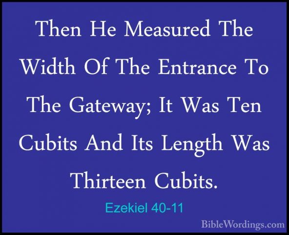 Ezekiel 40-11 - Then He Measured The Width Of The Entrance To TheThen He Measured The Width Of The Entrance To The Gateway; It Was Ten Cubits And Its Length Was Thirteen Cubits. 