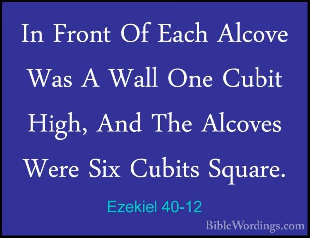 Ezekiel 40-12 - In Front Of Each Alcove Was A Wall One Cubit HighIn Front Of Each Alcove Was A Wall One Cubit High, And The Alcoves Were Six Cubits Square. 