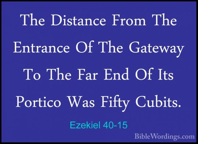 Ezekiel 40-15 - The Distance From The Entrance Of The Gateway ToThe Distance From The Entrance Of The Gateway To The Far End Of Its Portico Was Fifty Cubits. 