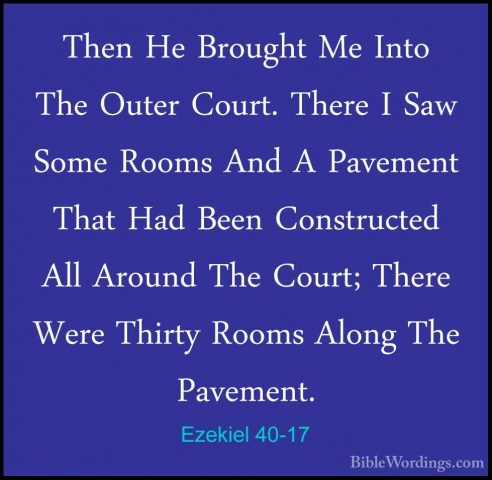 Ezekiel 40-17 - Then He Brought Me Into The Outer Court. There IThen He Brought Me Into The Outer Court. There I Saw Some Rooms And A Pavement That Had Been Constructed All Around The Court; There Were Thirty Rooms Along The Pavement. 
