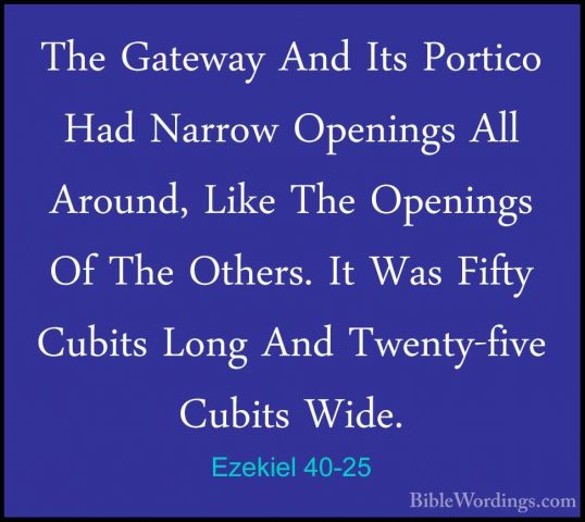 Ezekiel 40-25 - The Gateway And Its Portico Had Narrow Openings AThe Gateway And Its Portico Had Narrow Openings All Around, Like The Openings Of The Others. It Was Fifty Cubits Long And Twenty-five Cubits Wide. 