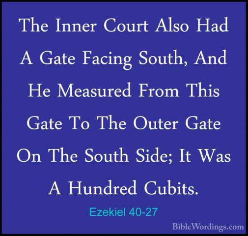 Ezekiel 40-27 - The Inner Court Also Had A Gate Facing South, AndThe Inner Court Also Had A Gate Facing South, And He Measured From This Gate To The Outer Gate On The South Side; It Was A Hundred Cubits. 