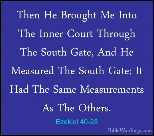 Ezekiel 40-28 - Then He Brought Me Into The Inner Court Through TThen He Brought Me Into The Inner Court Through The South Gate, And He Measured The South Gate; It Had The Same Measurements As The Others. 