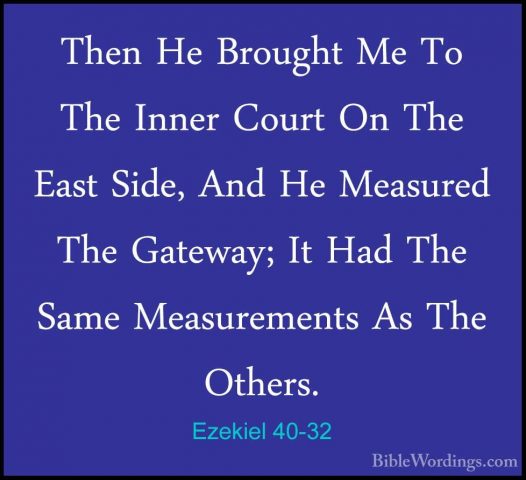 Ezekiel 40-32 - Then He Brought Me To The Inner Court On The EastThen He Brought Me To The Inner Court On The East Side, And He Measured The Gateway; It Had The Same Measurements As The Others. 