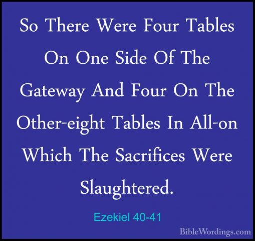 Ezekiel 40-41 - So There Were Four Tables On One Side Of The GateSo There Were Four Tables On One Side Of The Gateway And Four On The Other-eight Tables In All-on Which The Sacrifices Were Slaughtered. 