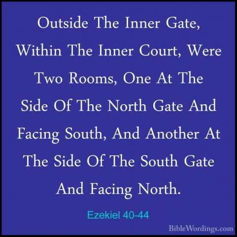 Ezekiel 40-44 - Outside The Inner Gate, Within The Inner Court, WOutside The Inner Gate, Within The Inner Court, Were Two Rooms, One At The Side Of The North Gate And Facing South, And Another At The Side Of The South Gate And Facing North. 